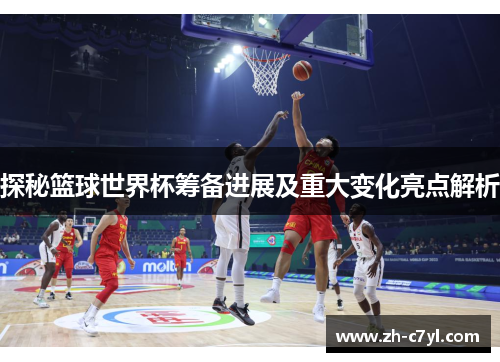 探秘篮球世界杯筹备进展及重大变化亮点解析