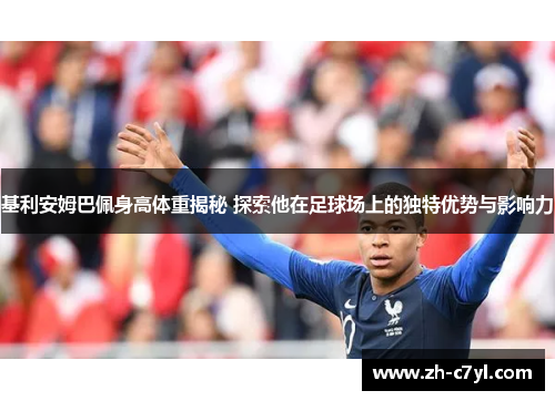 基利安姆巴佩身高体重揭秘 探索他在足球场上的独特优势与影响力