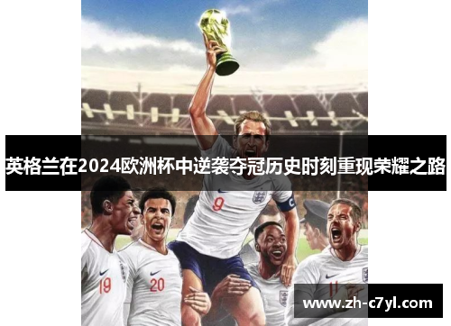 英格兰在2024欧洲杯中逆袭夺冠历史时刻重现荣耀之路