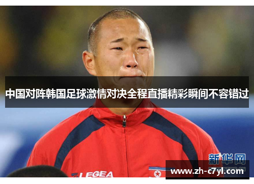 中国对阵韩国足球激情对决全程直播精彩瞬间不容错过