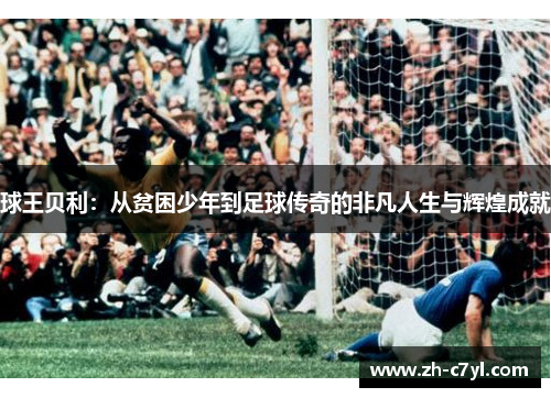 球王贝利：从贫困少年到足球传奇的非凡人生与辉煌成就