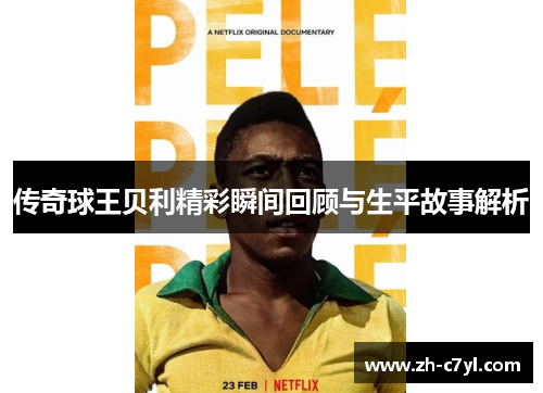 传奇球王贝利精彩瞬间回顾与生平故事解析