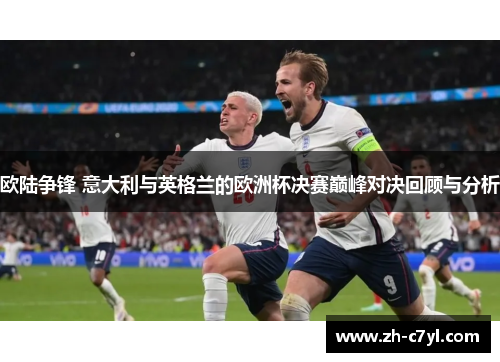 欧陆争锋 意大利与英格兰的欧洲杯决赛巅峰对决回顾与分析