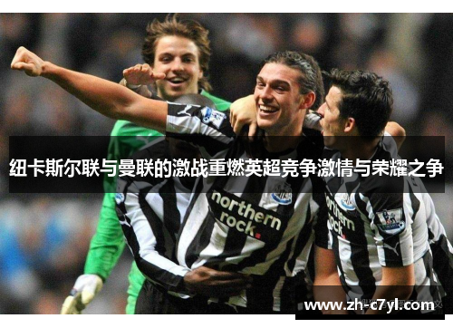 纽卡斯尔联与曼联的激战重燃英超竞争激情与荣耀之争