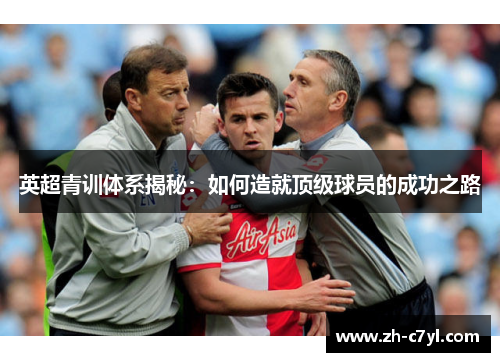 英超青训体系揭秘：如何造就顶级球员的成功之路