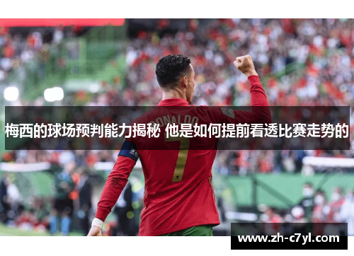 梅西的球场预判能力揭秘 他是如何提前看透比赛走势的