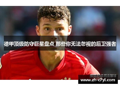 德甲顶级防守巨星盘点 那些你无法忽视的后卫强者