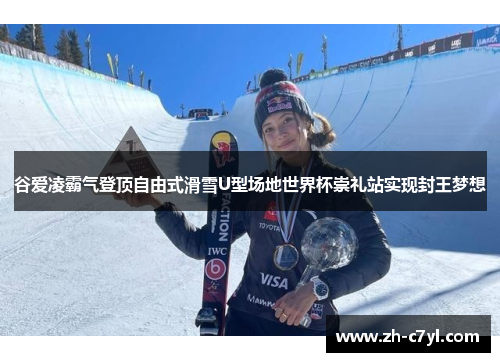 谷爱凌霸气登顶自由式滑雪U型场地世界杯崇礼站实现封王梦想