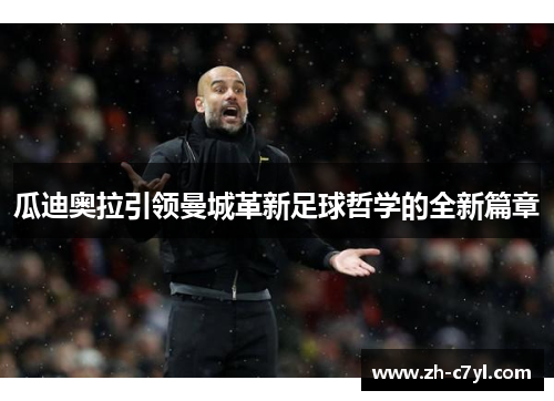 瓜迪奥拉引领曼城革新足球哲学的全新篇章