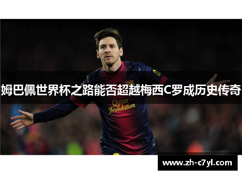 姆巴佩世界杯之路能否超越梅西C罗成历史传奇