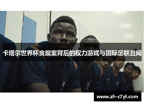 卡塔尔世界杯贪腐案背后的权力游戏与国际足联丑闻