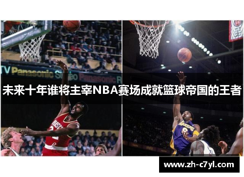 未来十年谁将主宰NBA赛场成就篮球帝国的王者