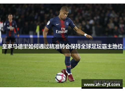 皇家马德里如何通过精准转会保持全球足坛霸主地位