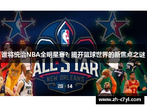 谁将统治NBA全明星赛？揭开篮球世界的新焦点之谜