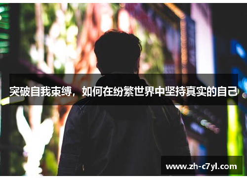 突破自我束缚，如何在纷繁世界中坚持真实的自己