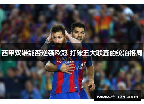 西甲双雄能否逆袭欧冠 打破五大联赛的统治格局