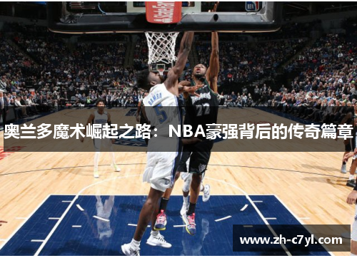 奥兰多魔术崛起之路：NBA豪强背后的传奇篇章