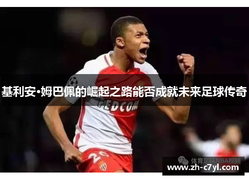 基利安·姆巴佩的崛起之路能否成就未来足球传奇