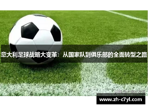 意大利足球战略大变革：从国家队到俱乐部的全面转型之路