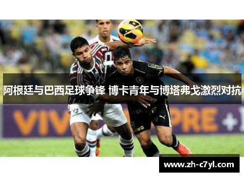 阿根廷与巴西足球争锋 博卡青年与博塔弗戈激烈对抗