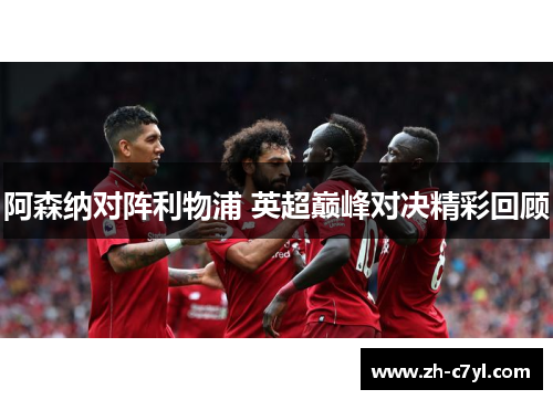 阿森纳对阵利物浦 英超巅峰对决精彩回顾