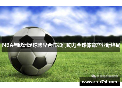 NBA与欧洲足球跨界合作如何助力全球体育产业新格局