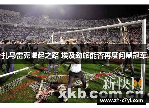 扎马雷克崛起之路 埃及劲旅能否再度问鼎冠军