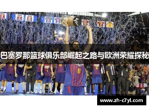 巴塞罗那篮球俱乐部崛起之路与欧洲荣耀探秘