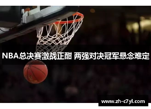 NBA总决赛激战正酣 两强对决冠军悬念难定