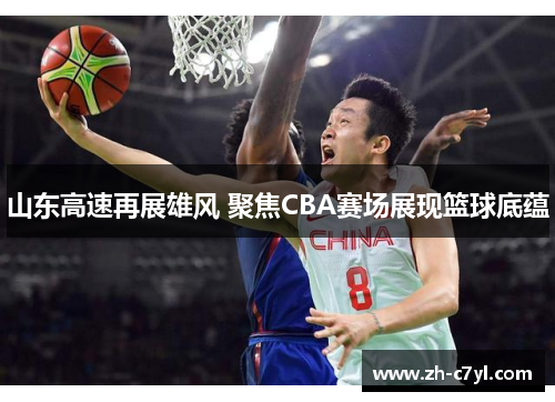 山东高速再展雄风 聚焦CBA赛场展现篮球底蕴